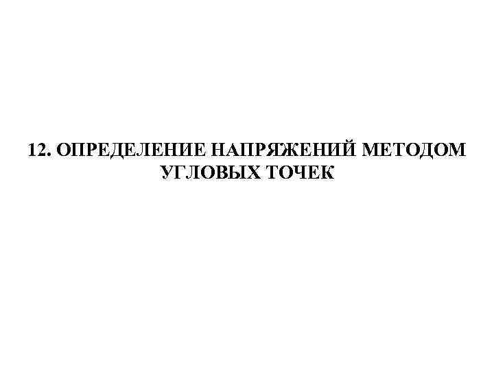 12. ОПРЕДЕЛЕНИЕ НАПРЯЖЕНИЙ МЕТОДОМ УГЛОВЫХ ТОЧЕК 