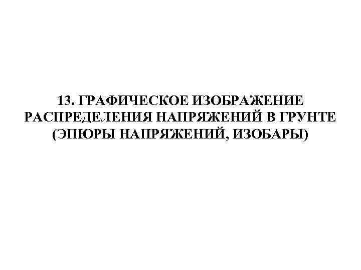 13. ГРАФИЧЕСКОЕ ИЗОБРАЖЕНИЕ РАСПРЕДЕЛЕНИЯ НАПРЯЖЕНИЙ В ГРУНТЕ (ЭПЮРЫ НАПРЯЖЕНИЙ, ИЗОБАРЫ) 
