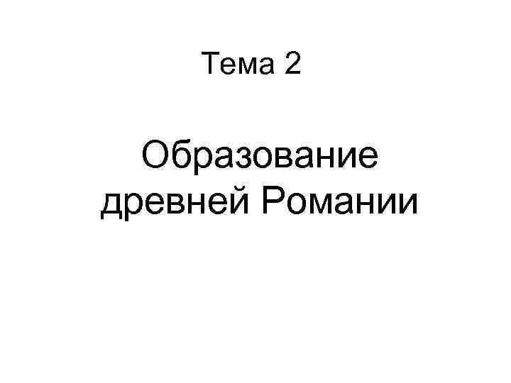 Тема 2 Образование древней Романии 