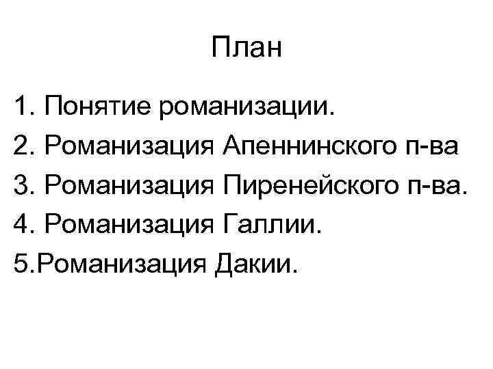 План 1. Понятие романизации. 2. Романизация Апеннинского п-ва 3. Романизация Пиренейского п-ва. 4. Романизация