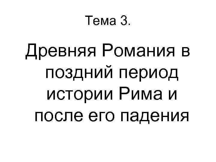 Тема 3. Древняя Романия в поздний период истории Рима и после его падения 