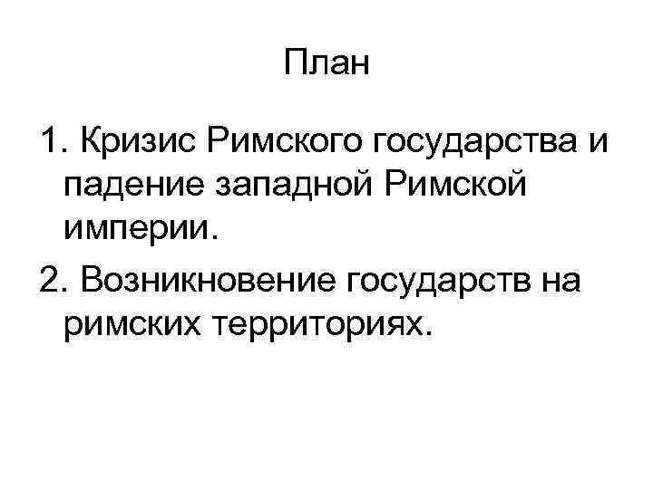 План 1. Кризис Римского государства и падение западной Римской империи. 2. Возникновение государств на