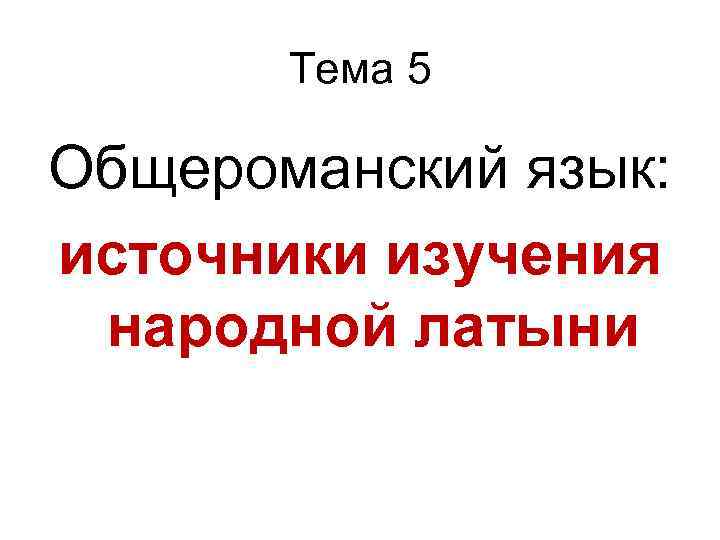Тема 5 Общероманский язык: источники изучения народной латыни 