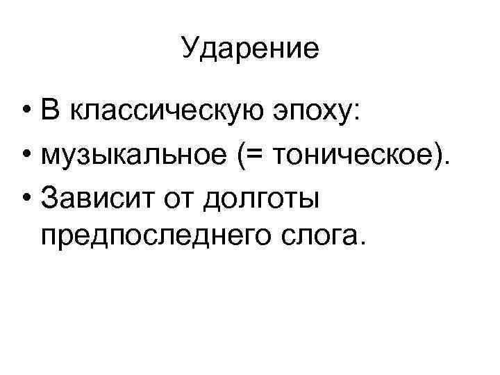 Ударение • В классическую эпоху: • музыкальное (= тоническое). • Зависит от долготы предпоследнего