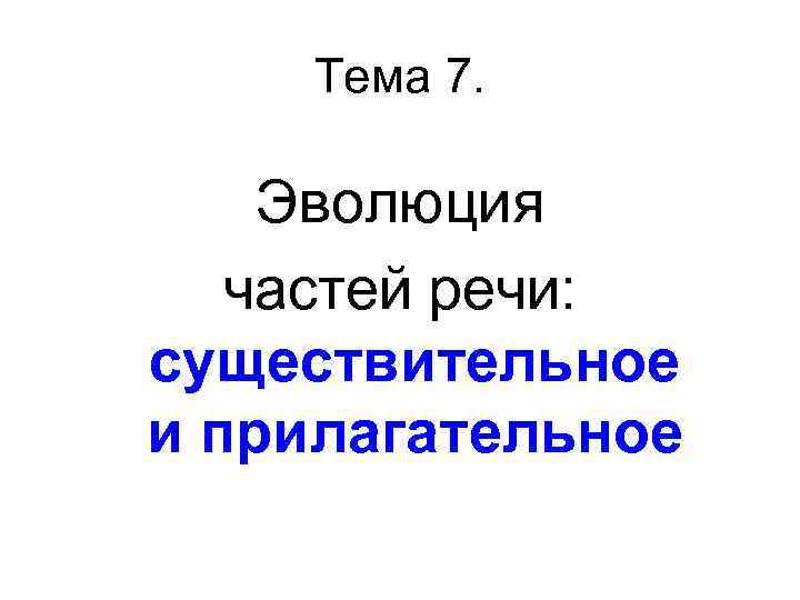 Тема 7. Эволюция частей речи: существительное и прилагательное 
