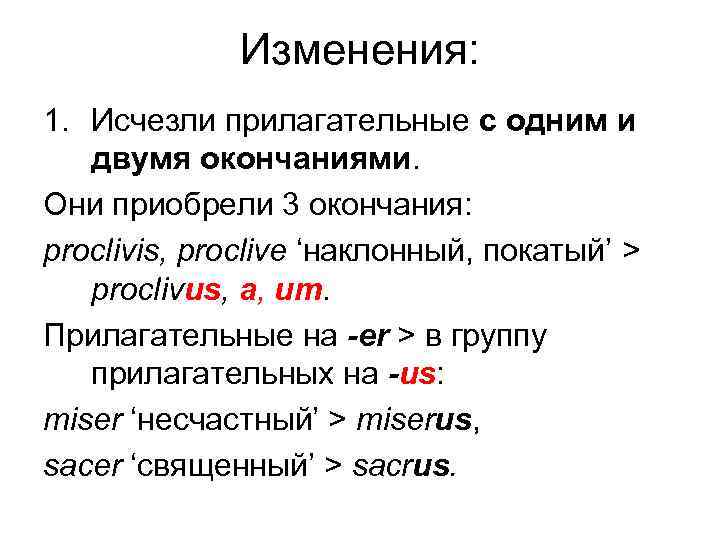Изменения: 1. Исчезли прилагательные с одним и двумя окончаниями. Oни приобрели 3 окончания: proclivis,