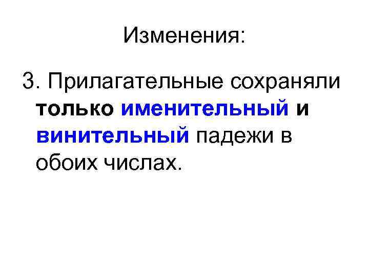 Изменения: 3. Прилагательные сохраняли только именительный и винительный падежи в обоих числах. 