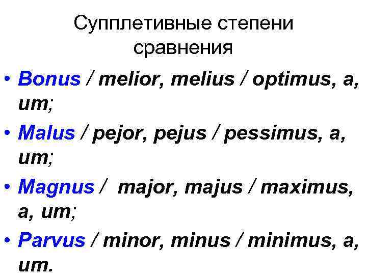 Супплетивные степени сравнения • Bonus / melior, melius / optimus, a, um; • Malus