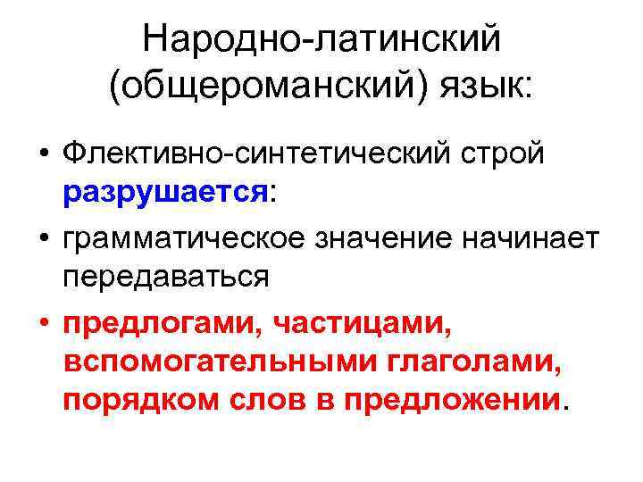 Народно-латинский (общероманский) язык: • Флективно-синтетический строй разрушается: • грамматическое значение начинает передаваться • предлогами,