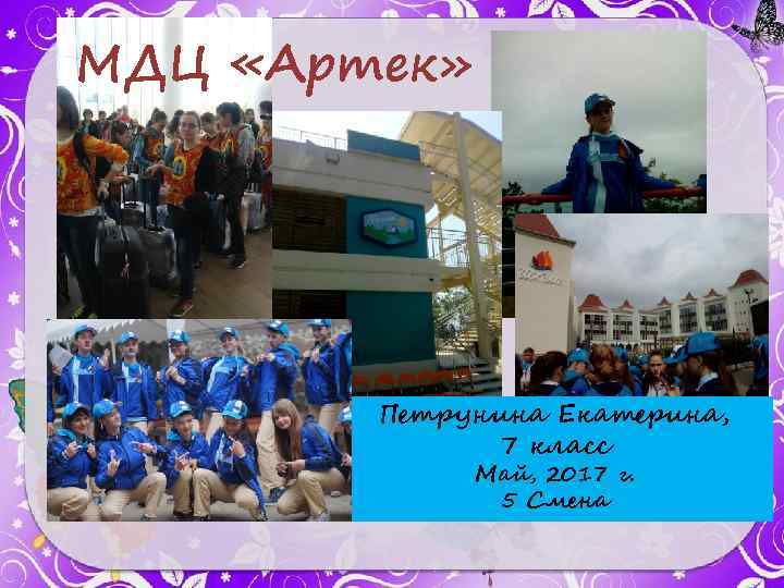 МДЦ «Артек» Петрунина Екатерина, 7 класс Май, 2017 г. 5 Смена 
