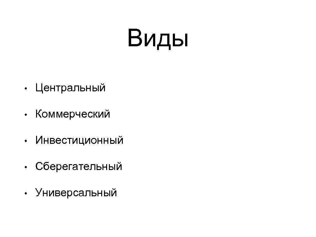 Виды • Центральный • Коммерческий • Инвестиционный • Сберегательный • Универсальный 