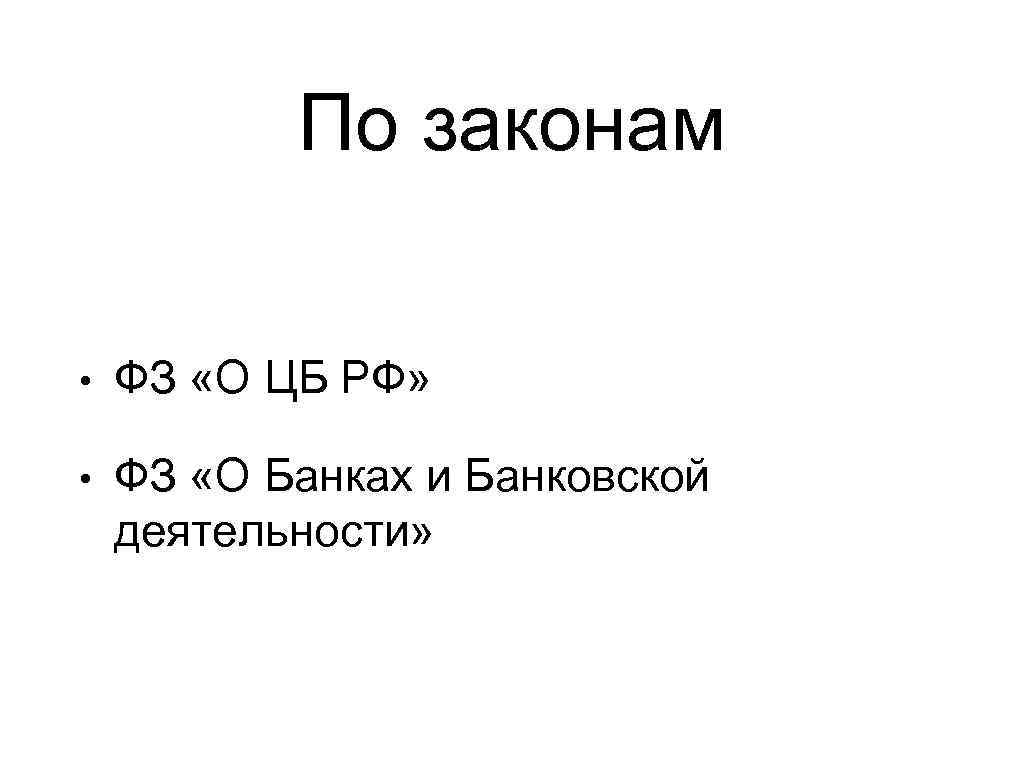 По законам • ФЗ «О ЦБ РФ» • ФЗ «О Банках и Банковской деятельности»