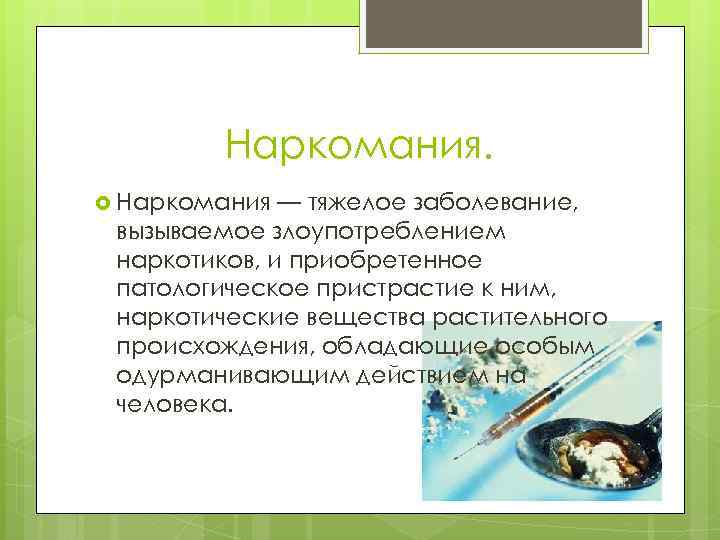 Наркомания. Наркомания — тяжелое заболевание, вызываемое злоупотреблением наркотиков, и приобретенное патологическое пристрастие к ним,