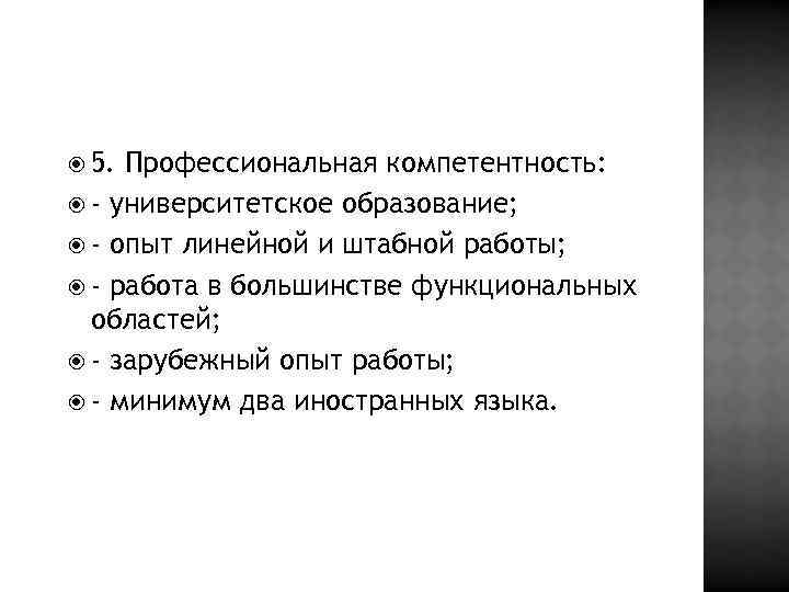  5. Профессиональная компетентность: - университетское образование; - опыт линейной и штабной работы; -