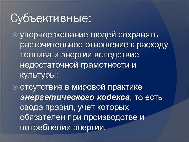 Субъективные: упорное желание людей сохранять расточительное отношение к расходу топлива и энергии вследствие недостаточной