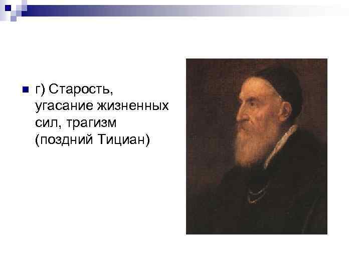 n г) Старость, угасание жизненных сил, трагизм (поздний Тициан) 