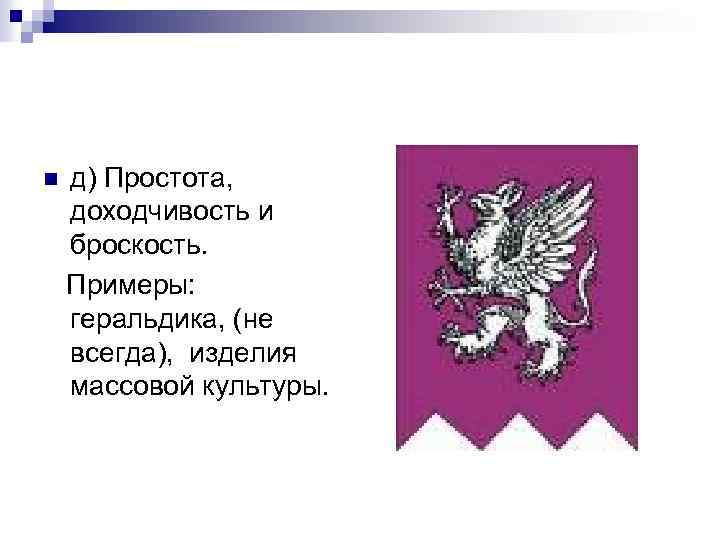 д) Простота, доходчивость и броскость. Примеры: геральдика, (не всегда), изделия массовой культуры. n 