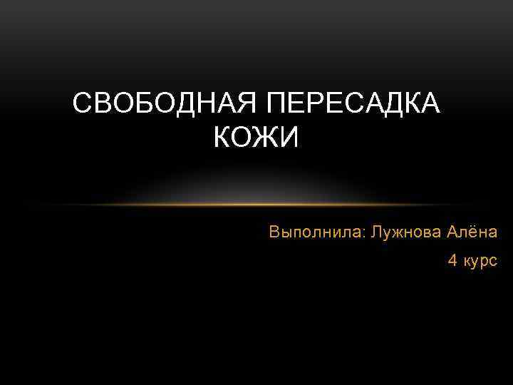 СВОБОДНАЯ ПЕРЕСАДКА КОЖИ Выполнила: Лужнова Алёна 4 курс 