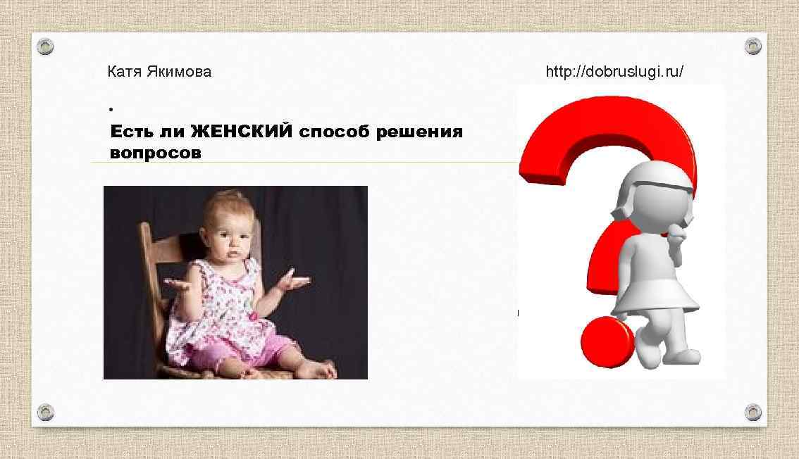 Катя Якимова http: //dobruslugi. ru/ . Есть ли ЖЕНСКИЙ способ решения вопросов 