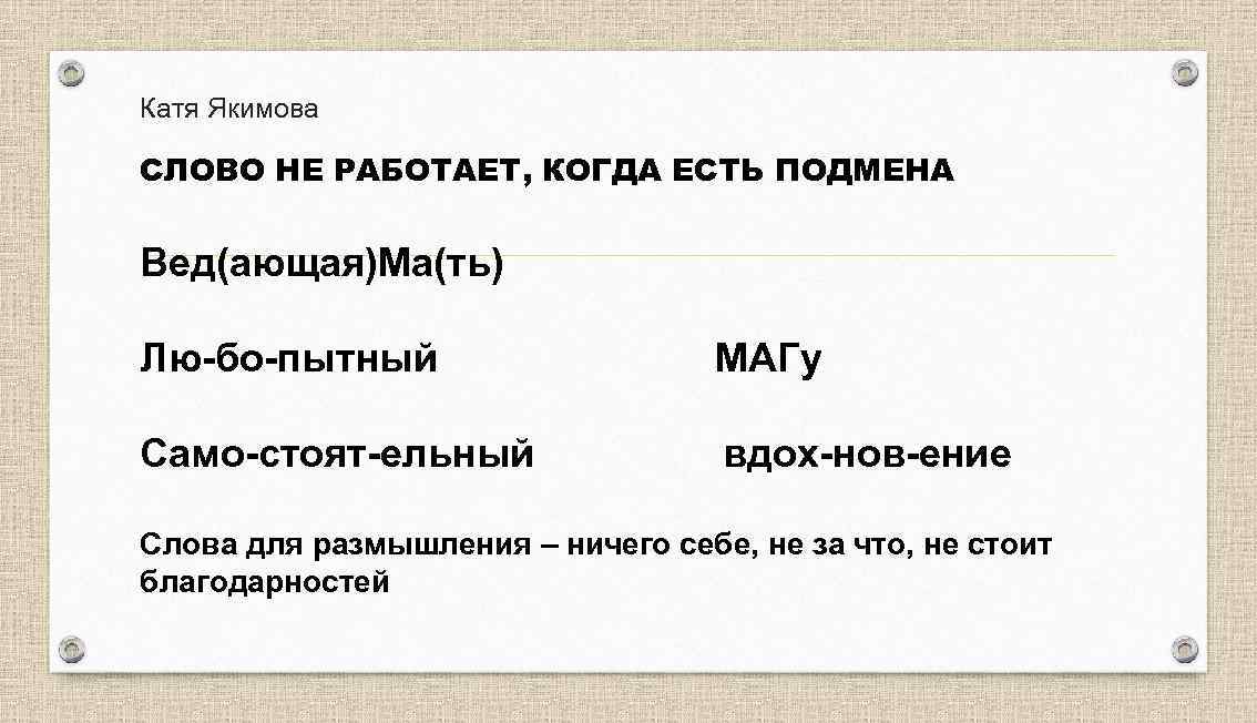 Катя Якимова СЛОВО НЕ РАБОТАЕТ, КОГДА ЕСТЬ ПОДМЕНА Вед(ающая)Ма(ть) Лю-бо-пытный МАГу Само-стоят-ельный вдох-нов-ение Слова