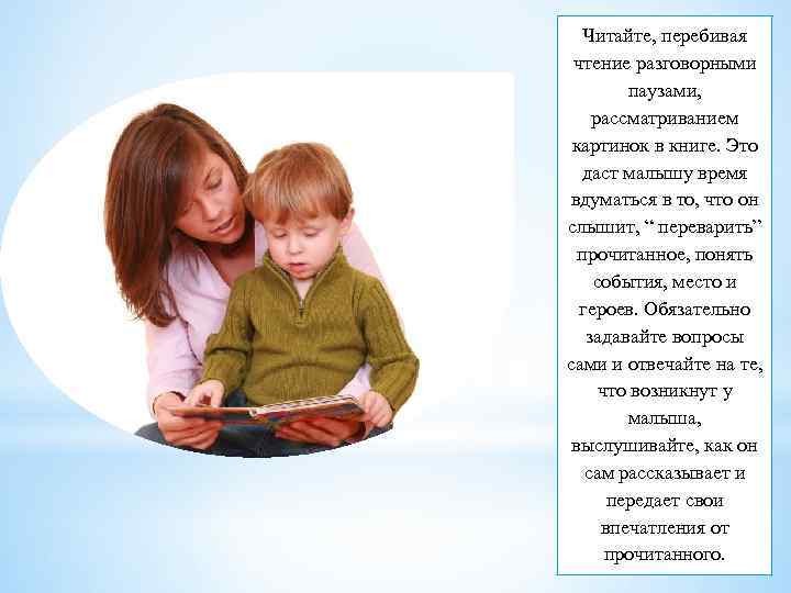 Читайте, перебивая чтение разговорными паузами, рассматриванием картинок в книге. Это даст малышу время вдуматься