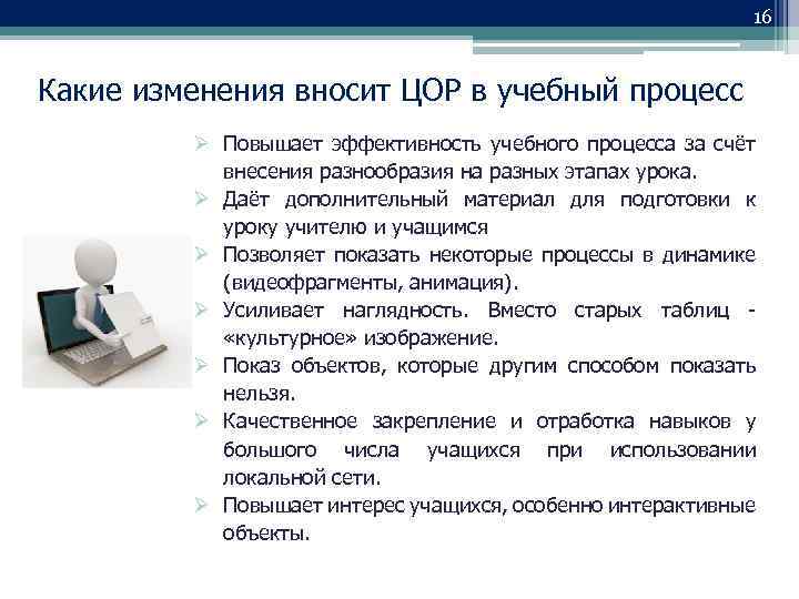 16 Какие изменения вносит ЦОР в учебный процесс Повышает эффективность учебного процесса за счёт