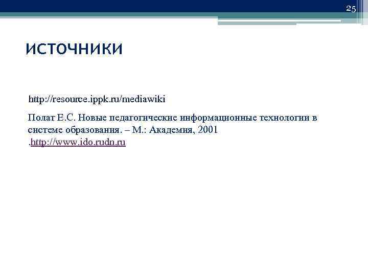 25 источники http: //resource. ippk. ru/mediawiki Полат Е. С. Новые педагогические информационные технологии в