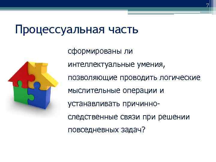 7 Процессуальная часть сформированы ли интеллектуальные умения, позволяющие проводить логические мыслительные операции и устанавливать