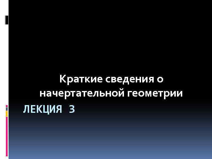 Краткие сведения о начертательной геометрии ЛЕКЦИЯ 3 