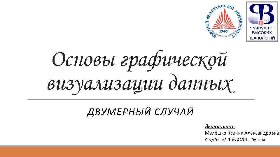 Основы графической визуализации данных ДВУМЕРНЫЙ СЛУЧАЙ Выполнила: Мелешко Ксения Александровна студентка 1 курса 1