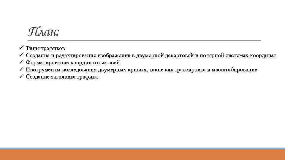 План: ü ü ü Типы графиков Создание и редактирование изображения в двумерной декартовой и