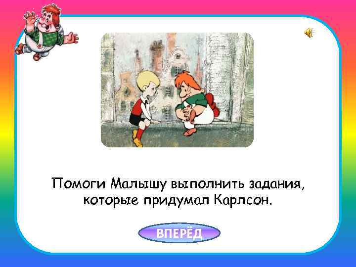 Помоги Малышу выполнить задания, которые придумал Карлсон. ВПЕРЁД 