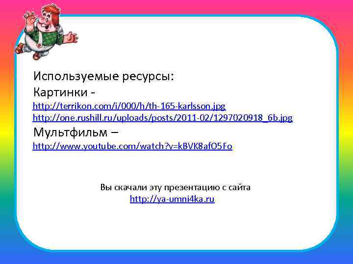Используемые ресурсы: Картинки - http: //terrikon. com/i/000/h/th-165 -karlsson. jpg http: //one. rushill. ru/uploads/posts/2011 -02/1297020918_6