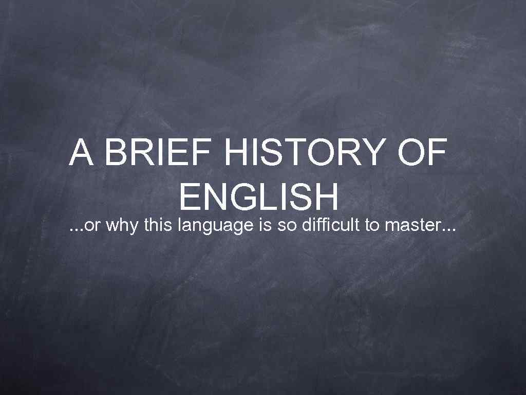 A BRIEF HISTORY OF ENGLISH . . . or why this language is so