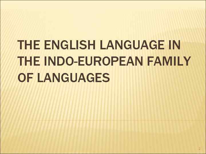 THE ENGLISH LANGUAGE IN THE INDO-EUROPEAN FAMILY OF LANGUAGES 2 