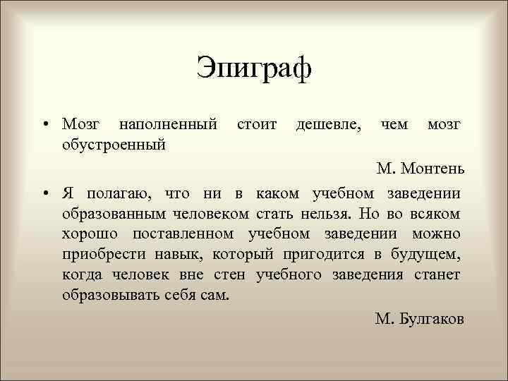 Эпиграф • Мозг наполненный обустроенный стоит дешевле, чем мозг М. Монтень • Я полагаю,