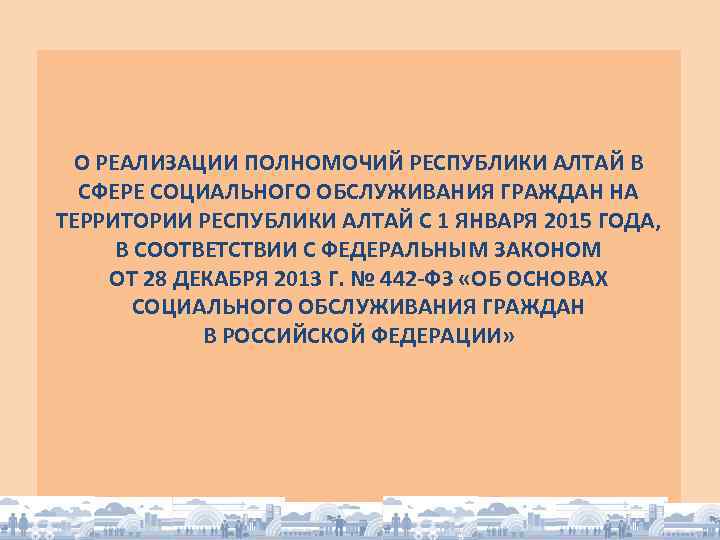 О РЕАЛИЗАЦИИ ПОЛНОМОЧИЙ РЕСПУБЛИКИ АЛТАЙ В СФЕРЕ СОЦИАЛЬНОГО ОБСЛУЖИВАНИЯ ГРАЖДАН НА ТЕРРИТОРИИ РЕСПУБЛИКИ АЛТАЙ