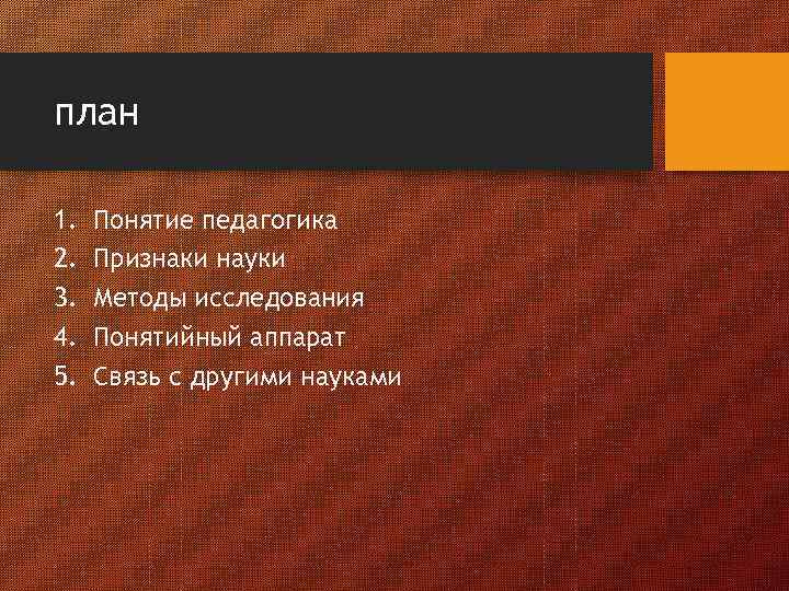 план 1. 2. 3. 4. 5. Понятие педагогика Признаки науки Методы исследования Понятийный аппарат