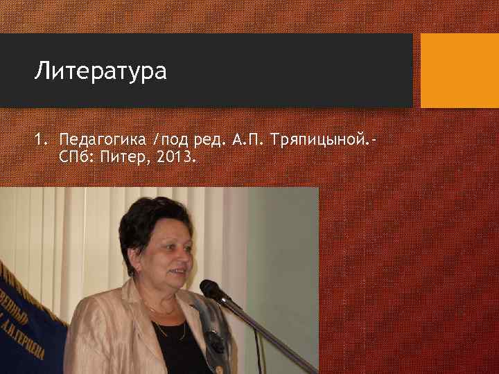 Литература 1. Педагогика /под ред. А. П. Тряпицыной. СПб: Питер, 2013. 