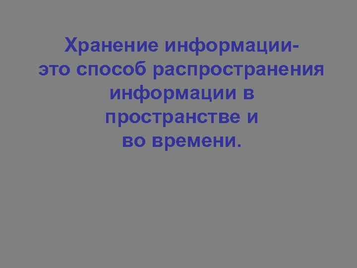 Хранение информацииэто способ распространения информации в пространстве и во времени. 