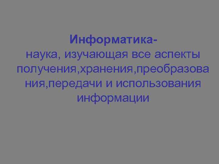 Информатиканаука, изучающая все аспекты получения, хранения, преобразова ния, передачи и использования информации 