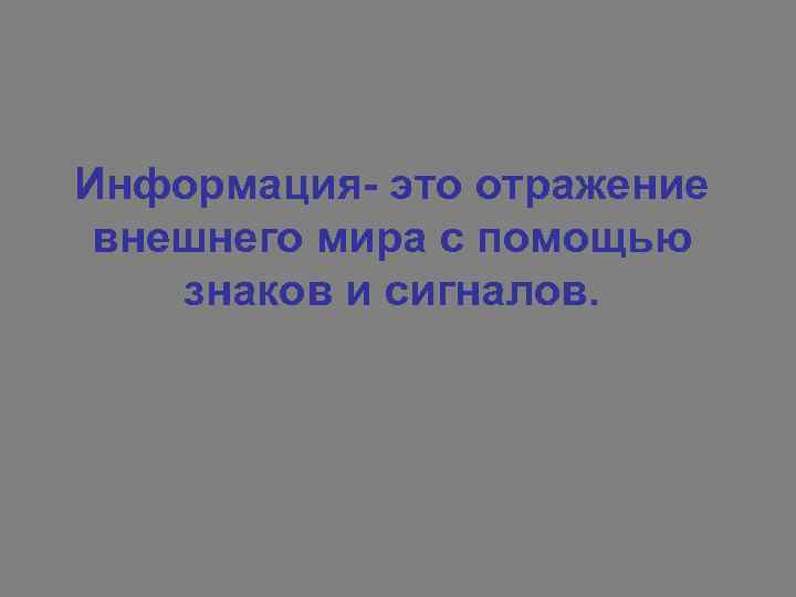 Информация- это отражение внешнего мира с помощью знаков и сигналов. 
