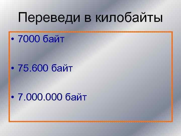 Переведи в килобайты • 7000 байт • 75. 600 байт • 7. 000 байт