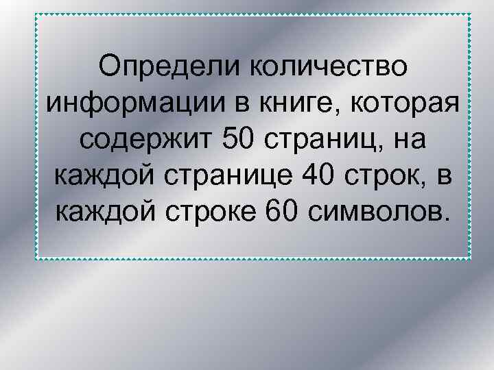 Определи количество информации в книге, которая содержит 50 страниц, на каждой странице 40 строк,
