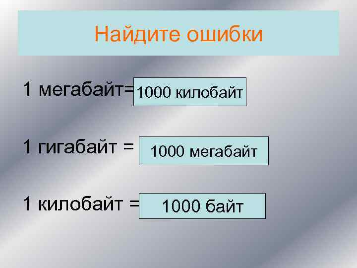 Найдите ошибки 1 мегабайт=2000 килобайт 1000 байт 1 гигабайт = 1000 мегабайт 1000 байт