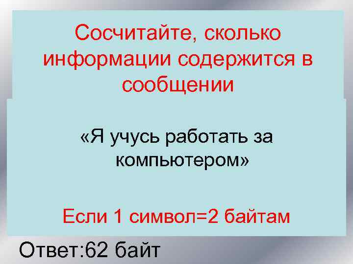 Сосчитайте, сколько информации содержится в сообщении «Я учусь работать за компьютером» Если 1 символ=2