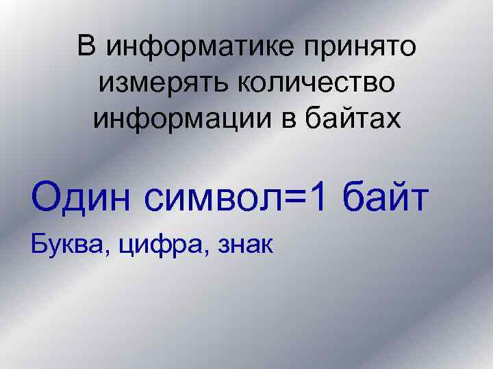 В информатике принято измерять количество информации в байтах Один символ=1 байт Буква, цифра, знак