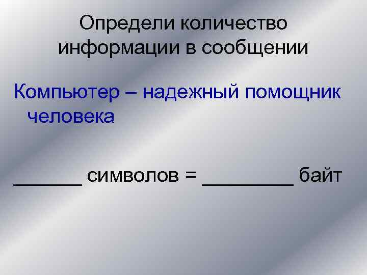 Определи количество информации в сообщении Компьютер – надежный помощник человека ______ символов = ____