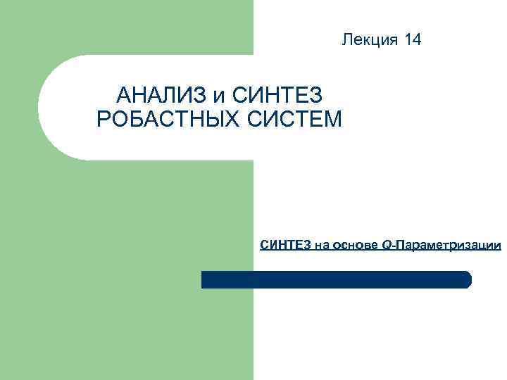 Лекция 14 АНАЛИЗ и СИНТЕЗ РОБАСТНЫХ СИСТЕМ СИНТЕЗ на основе Q-Параметризации 