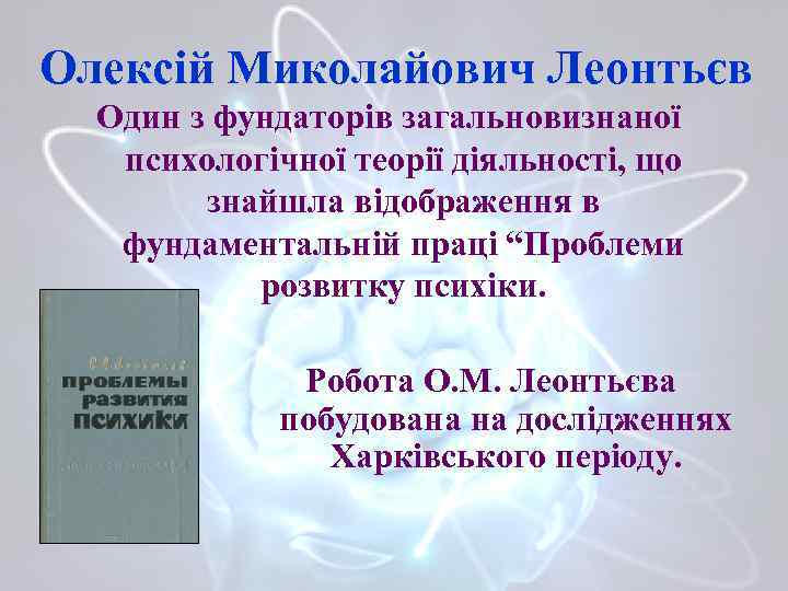 Олексій Миколайович Леонтьєв Один з фундаторів загальновизнаної психологічної теорії діяльності, що знайшла відображення в